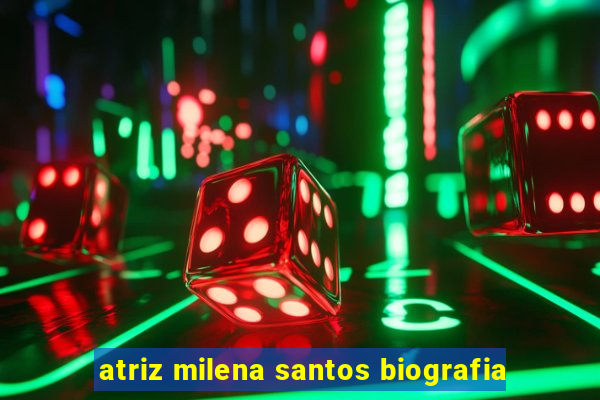 atriz milena santos biografia